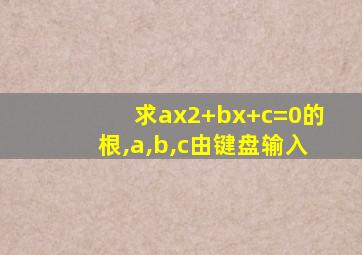 求ax2+bx+c=0的根,a,b,c由键盘输入