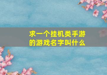 求一个挂机类手游的游戏名字叫什么