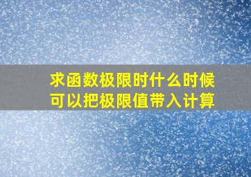 求函数极限时什么时候可以把极限值带入计算