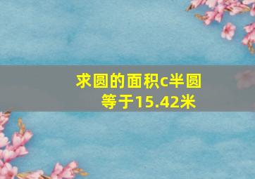 求圆的面积c半圆等于15.42米