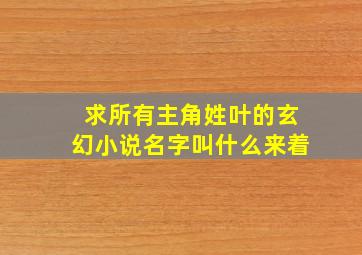 求所有主角姓叶的玄幻小说名字叫什么来着