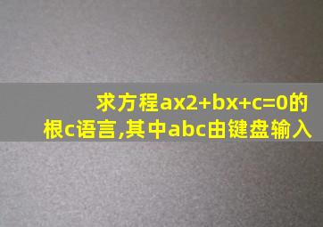 求方程ax2+bx+c=0的根c语言,其中abc由键盘输入