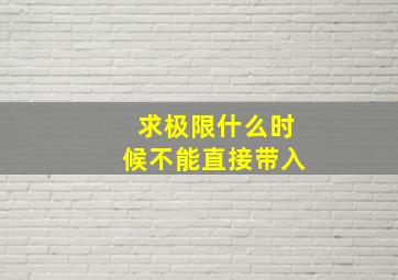 求极限什么时候不能直接带入