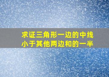 求证三角形一边的中线小于其他两边和的一半