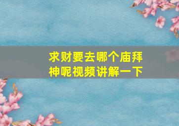 求财要去哪个庙拜神呢视频讲解一下