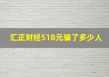 汇正财经518元骗了多少人