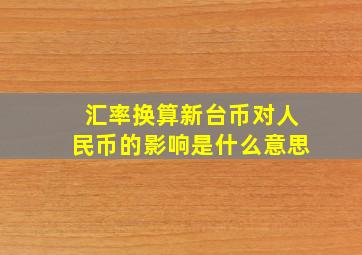 汇率换算新台币对人民币的影响是什么意思