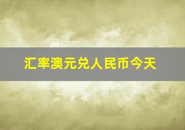 汇率澳元兑人民币今天