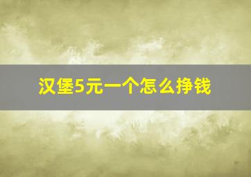 汉堡5元一个怎么挣钱