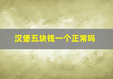 汉堡五块钱一个正常吗