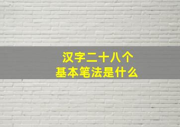 汉字二十八个基本笔法是什么