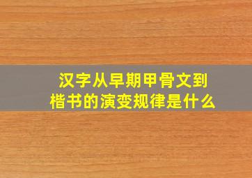 汉字从早期甲骨文到楷书的演变规律是什么