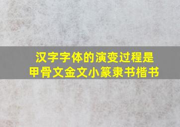 汉字字体的演变过程是甲骨文金文小篆隶书楷书