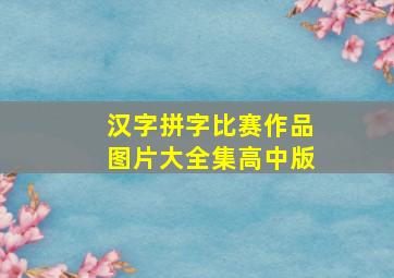 汉字拼字比赛作品图片大全集高中版