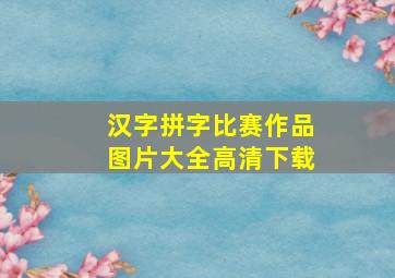 汉字拼字比赛作品图片大全高清下载