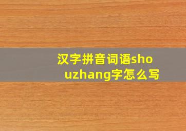 汉字拼音词语shouzhang字怎么写