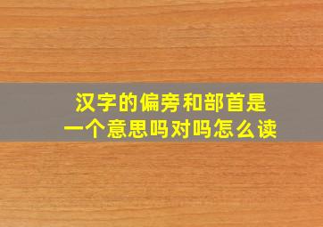 汉字的偏旁和部首是一个意思吗对吗怎么读