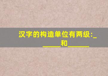 汉字的构造单位有两级:______和______