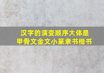 汉字的演变顺序大体是甲骨文金文小篆隶书楷书