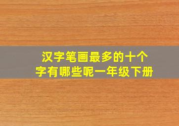 汉字笔画最多的十个字有哪些呢一年级下册