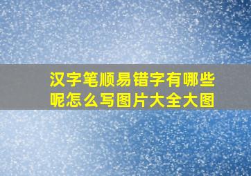 汉字笔顺易错字有哪些呢怎么写图片大全大图