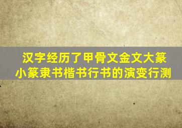 汉字经历了甲骨文金文大篆小篆隶书楷书行书的演变行测