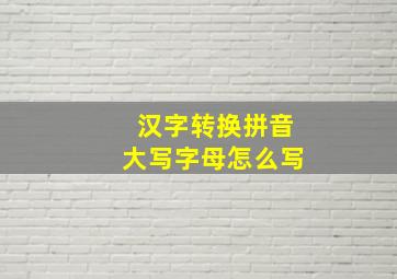 汉字转换拼音大写字母怎么写