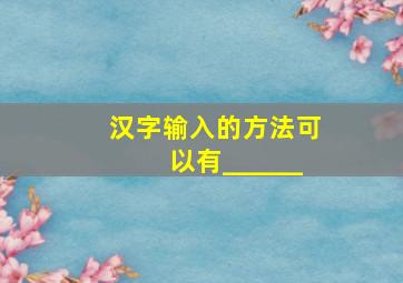 汉字输入的方法可以有______