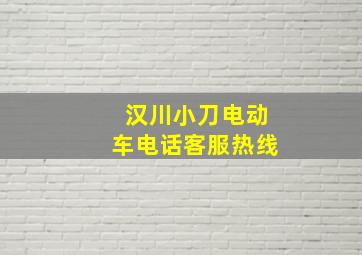 汉川小刀电动车电话客服热线