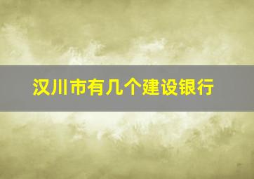 汉川市有几个建设银行