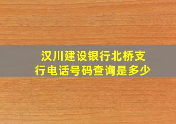 汉川建设银行北桥支行电话号码查询是多少