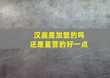 汉庭是加盟的吗还是直营的好一点