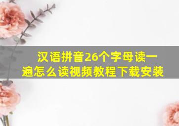 汉语拼音26个字母读一遍怎么读视频教程下载安装