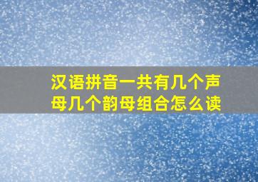 汉语拼音一共有几个声母几个韵母组合怎么读