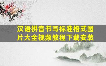 汉语拼音书写标准格式图片大全视频教程下载安装