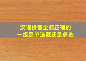 汉语拼音全都正确的一组是单选题还是多选