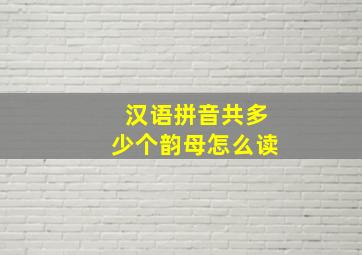 汉语拼音共多少个韵母怎么读