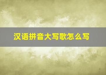 汉语拼音大写歌怎么写