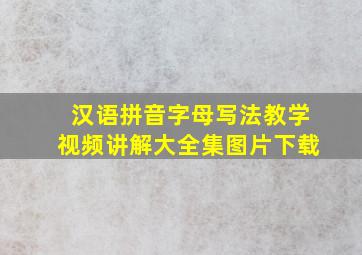 汉语拼音字母写法教学视频讲解大全集图片下载