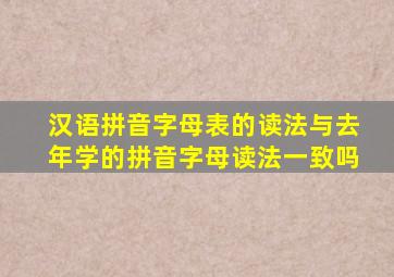 汉语拼音字母表的读法与去年学的拼音字母读法一致吗