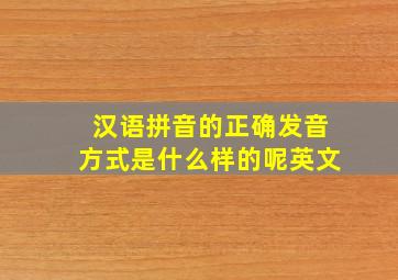 汉语拼音的正确发音方式是什么样的呢英文