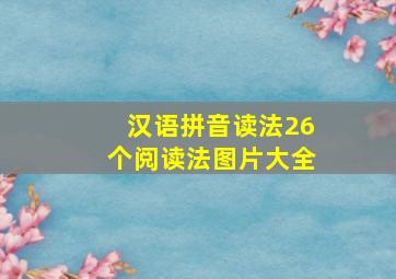 汉语拼音读法26个阅读法图片大全