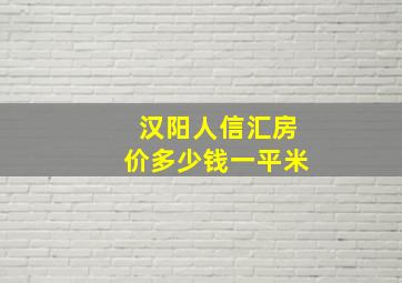 汉阳人信汇房价多少钱一平米