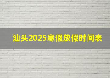 汕头2025寒假放假时间表