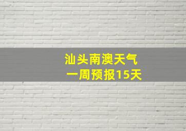 汕头南澳天气一周预报15天