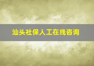 汕头社保人工在线咨询