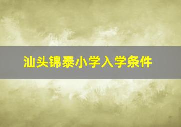 汕头锦泰小学入学条件