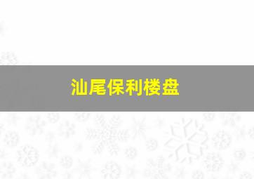 汕尾保利楼盘