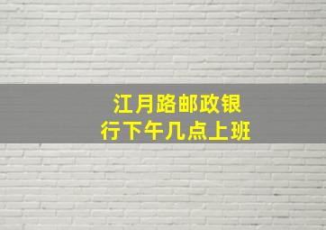 江月路邮政银行下午几点上班