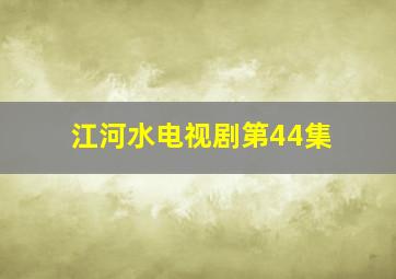 江河水电视剧第44集